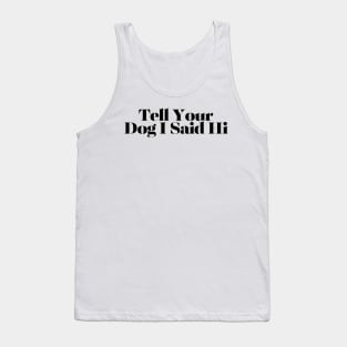 Tell Your Dog I Said Hi - Dog Quotes Tank Top